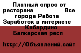 Платный опрос от ресторана Burger King - Все города Работа » Заработок в интернете   . Кабардино-Балкарская респ.